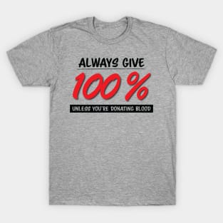 Always Give One Hundred Percent, Unless Your Donating Blood T-Shirt